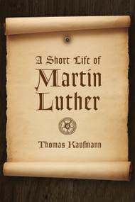 A Short Life of Martin Luther by Thomas Kaufmann, Peter D. S. Krey, 9780802871534
