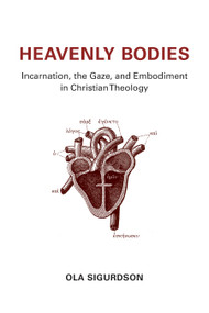 Heavenly Bodies (Incarnation, the Gaze, and Embodiment in Christian Theology) by Ola Sigurdson, 9780802871664