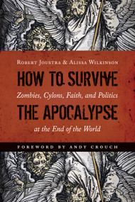 How to Survive the Apocalypse (Zombies, Cylons, Faith, and Politics at the End of the World) by Robert Joustra, Alissa Wilkinson, 9780802872715