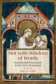 Not with Wisdom of Words (Nonrational Persuasion in the New Testament) by Gary Selby, 9780802873002