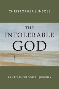 The Intolerable God (Kant's Theological Journey) by Christopher J. Insole, 9780802873057