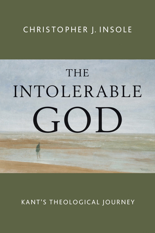 The Intolerable God (Kant's Theological Journey) by Christopher J. Insole, 9780802873057