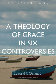 A Theology of Grace in Six Controversies by Edward T. Oakes, Robert Barron, 9780802873200