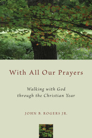 With All Our Prayers (Walking with God through the Christian Year) by John B. Rogers, 9780802871916
