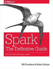 Spark: The Definitive Guide (Big Data Processing Made Simple) by Bill Chambers, Matei Zaharia, 9781491912218