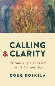 Calling and Clarity (Discovering What God Wants for Your Life) by Doug Koskela, 9780802871596