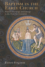 Baptism in the Early Church (History, Theology, and Liturgy in the First Five Centuries) by Everett Ferguson, 9780802871084
