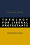 Theology for Liberal Protestants (God the Creator) by Douglas F. Ottati, 9780802869678