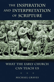 The Inspiration and Interpretation of Scripture (What the Early Church Can Teach Us) by Michael Graves, 9780802869630