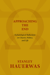 Approaching the End (Eschatological Reflections on Church, Politics, and Life) by Stanley Hauerwas, 9780802869593