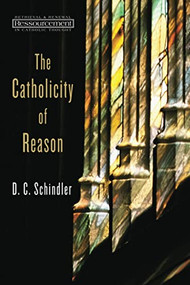 The Catholicity of Reason by D. C. Schindler, 9780802869333