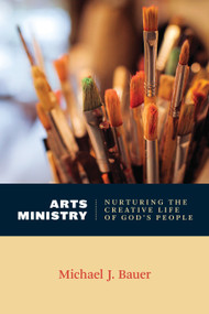 Arts Ministry (Nurturing the Creative Life of God's People) by Michael J. Bauer, 9780802869289