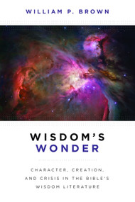 Wisdom's Wonder (Character, Creation, and Crisis in the Bible's Wisdom Literature) by William P. Brown, 9780802867933