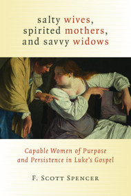 Salty Wives, Spirited Mothers, and Savvy Widows (Capable Women of Purpose and Persistence in Luke's Gospel) by F. Scott Spencer, 9780802867629