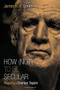 How (Not) to Be Secular (Reading Charles Taylor) by James K. A. Smith, 9780802867612