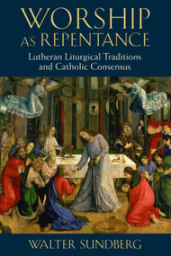 Worship as Repentance (Lutheran Liturgical Tradition and Catholic Consensus) by Walter Sundberg, 9780802867322