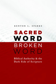 Sacred Word, Broken Word (Biblical Authority and the Dark Side of Scripture) by Kenton L. Sparks, 9780802867186
