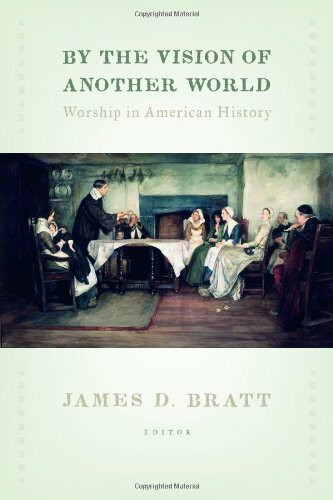 By the Vision of Another World (Worship in American History) by James D. Bratt, 9780802867100