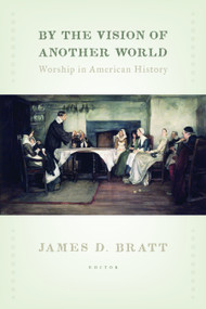 By the Vision of Another World (Worship in American History) by James D. Bratt, 9780802867100