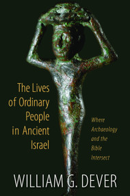 The Lives of Ordinary People in Ancient Israel (When Archaeology and the Bible Intersect) by William G. Dever, 9780802867018