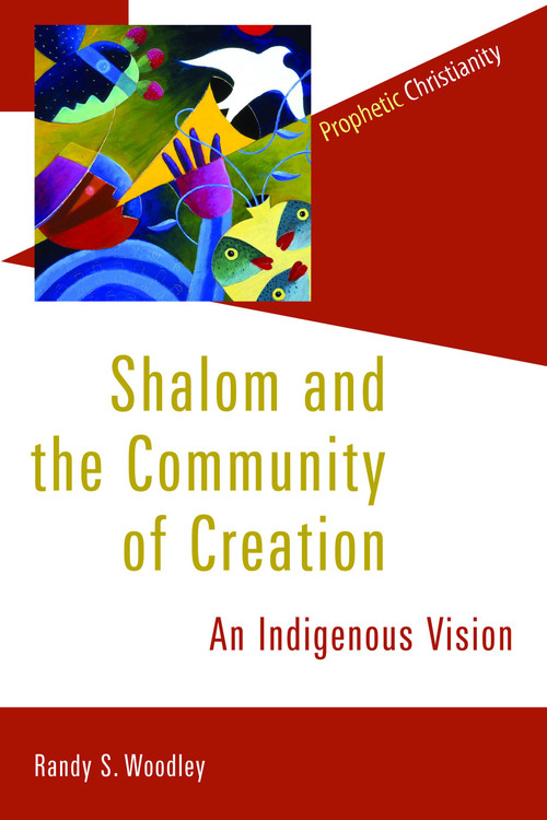Shalom and the Community of Creation (An Indigenous Vision) by Randy Woodley, 9780802866783