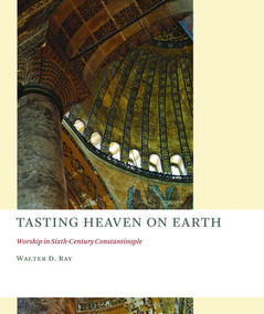 Tasting Heaven on Earth (Worship in Sixth-Century Constantinople) by Walter D. Ray, 9780802866639