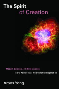 The Spirit of Creation (Modern Science and Divine Action in the Pentecostal-Charismatic Imagination) by Amos Yong, 9780802866127