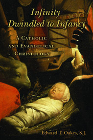 Infinity Dwindled to Infancy (A Catholic and Evangelical Christology) by Edward T. Oakes, 9780802865557