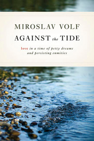 Against the Tide (Love in a Time of Petty Dreams and Persisting Enmities) by Miroslav Volf, 9780802865069