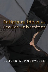 Religious Ideas for Secular Universities by C. John Sommerville, 9780802864420