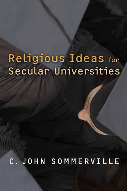 Religious Ideas for Secular Universities by C. John Sommerville, 9780802864420