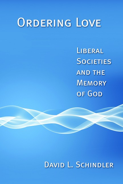 Ordering Love (Liberal Societies and the Memory of God) by David L. Schindler, 9780802864307