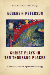 Christ Plays in Ten Thousand Places (A Conversation in Spiritual Theology) by Eugene H. Peterson, 9780802862976