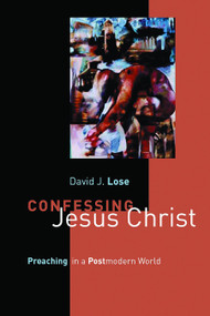 Confessing Jesus Christ (Preaching in a Postmodern World) by David J. Lose, 9780802849830