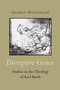 Disruptive Grace (Studies in the Theology of Karl Barth) by George Hunsinger, 9780802849403