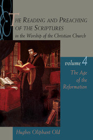 The Reading and Preaching of the Scriptures in the Worship of the Christian Church, Volume 4 (The Age of the Reformation) by Hughes Oliphant Old, 9780802847751