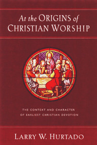 At the Origins of Christian Worship (The Context and Character of Earliest Christian Devotion) by Larry W. Hurtado, 9780802847492