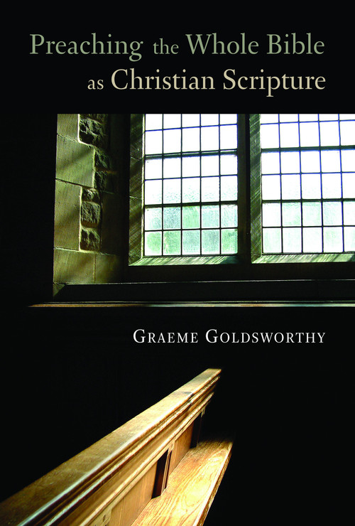 Preaching the Whole Bible as Christian Scripture (The Application of Biblical Theology to Expository Preaching) by Graeme Goldsworthy, 9780802847300