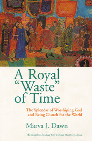 A Royal "Waste" of Time (The Splendor of Worshiping God and Being Church for the World) by Marva J. Dawn, 9780802845863