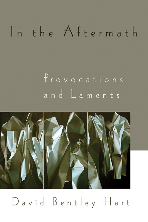 In the Aftermath (Provocations and Laments) by David Bentley Hart, 9780802845733