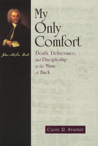 My Only Comfort (Death, Deliverance, and Discipline in the Music of Bach) by Calvin R. Stapert, 9780802844729