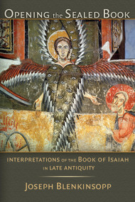 Opening the Sealed Book (Interpretations of the Book of Isaiah in Late Antiquity) by Joseph Blenkinsopp, 9780802840219