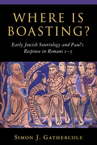 Where is Boasting? (Early Jewish Soteriology and Paul's Response in Romans 1-5) by Simon J. Gathercole, 9780802839916