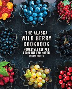 The Alaska Wild Berry Cookbook (Homestyle Recipes from the Far North, Revised Edition) by Alaska Northwest Books, 9781513261201