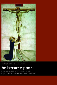 He Became Poor (The Poverty of Christ and Aquinas's Economic Teachings) by Christopher A. Franks, 9780802837486