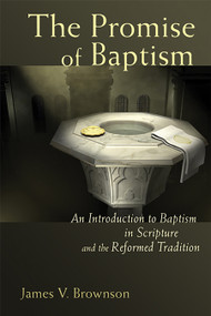 The Promise of Baptism (An Introduction to Baptism in Scripture and the Reformed Tradition) by James V. Brownson, 9780802833075