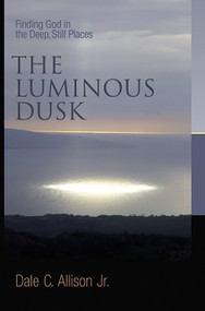 The Luminous Dusk (Finding God in the Deep, Still Places) by Dale C. Allison, 9780802832184