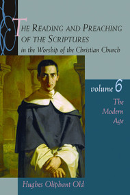 The Reading and Preaching of the Scriptures in the Worship of the Christian Church, Volume 6 (The Modern Age) by Hughes Oliphant Old, 9780802831392