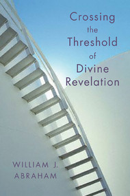 Crossing the Threshold of Divine Revelation by William J. Abraham, 9780802829580
