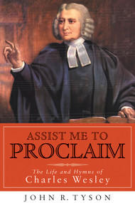 Assist Me to Proclaim (The Life and Hymns of Charles Wesley) by John R. Tyson, 9780802829399